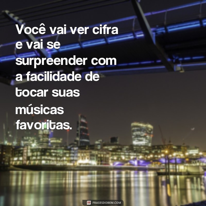 frases você vai ver cifra Você vai ver cifra e vai se surpreender com a facilidade de tocar suas músicas favoritas.