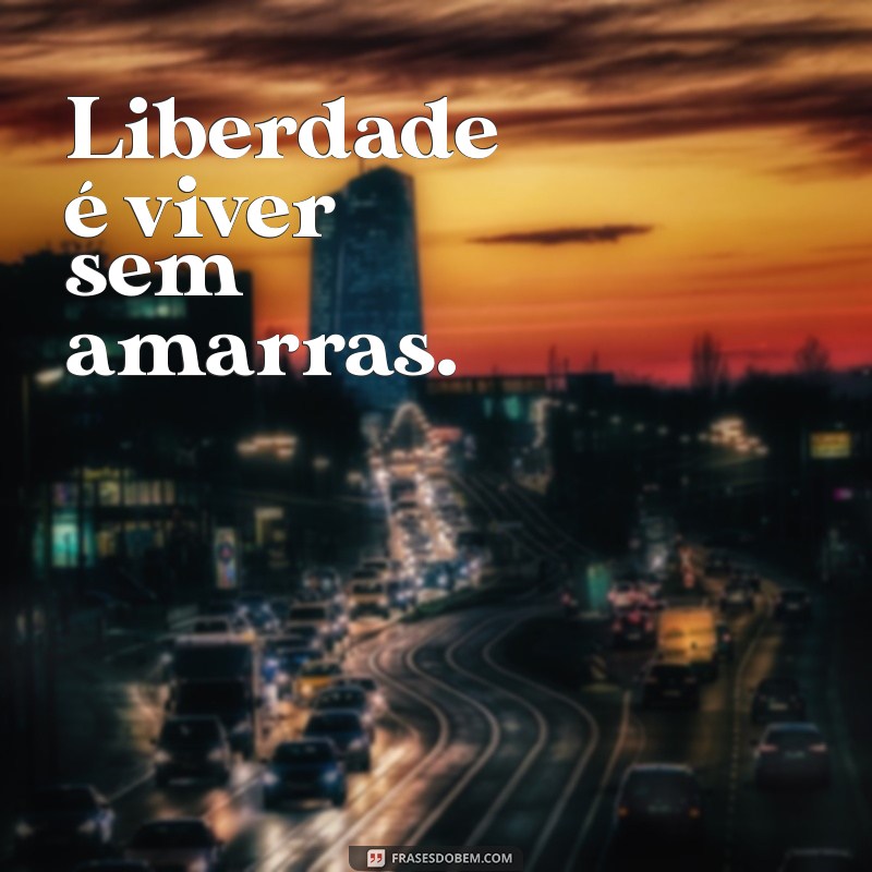 palavra de libertação Liberdade é viver sem amarras.