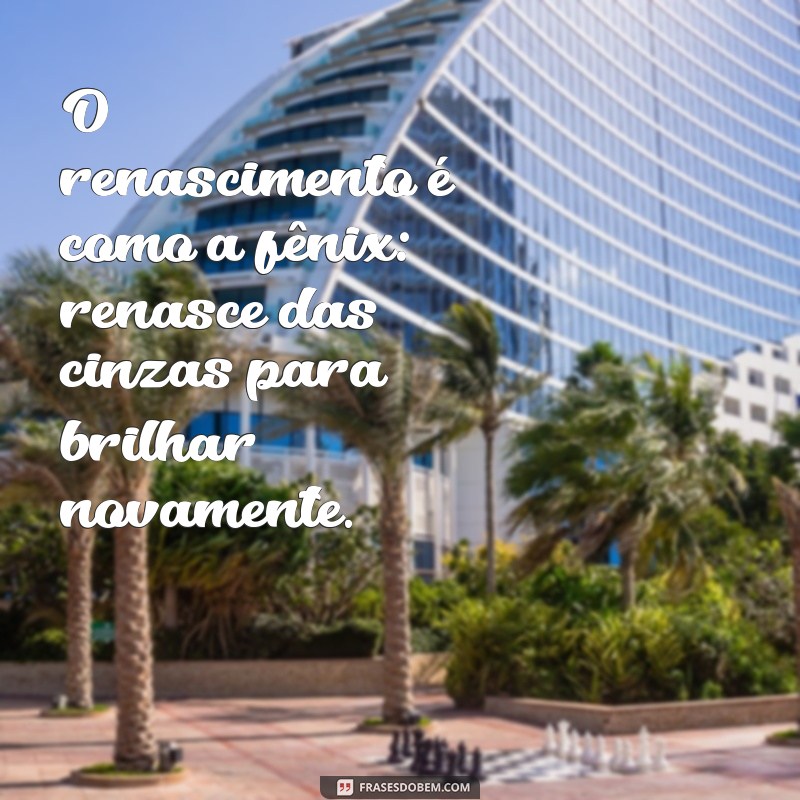 Frases Inspiradoras sobre Renascer: Transforme sua Vida com Novos Começos 