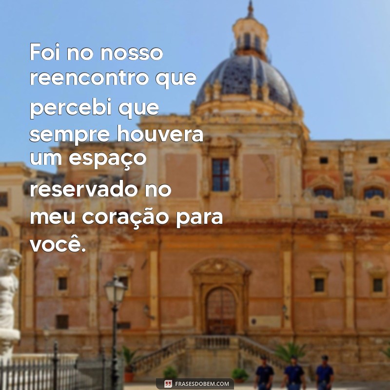 Frases Emocionantes para Celebrar o Reencontro com um Amor do Passado 