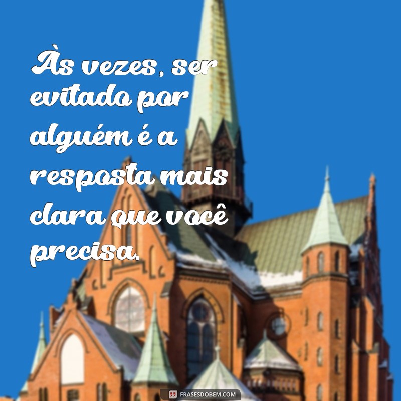 frases sobre ser evitado por alguém Às vezes, ser evitado por alguém é a resposta mais clara que você precisa.