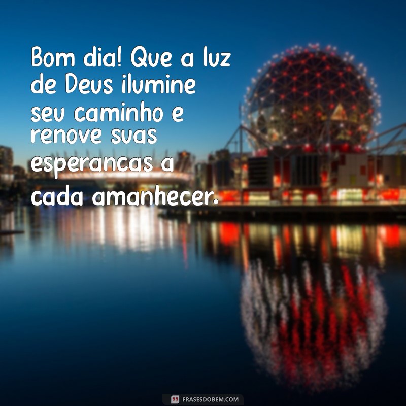 bom dia com reflexão de deus Bom dia! Que a luz de Deus ilumine seu caminho e renove suas esperanças a cada amanhecer.