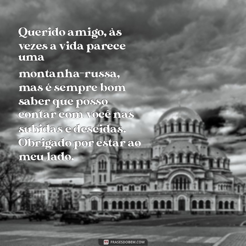 carta para amigo homem Querido amigo, às vezes a vida parece uma montanha-russa, mas é sempre bom saber que posso contar com você nas subidas e descidas. Obrigado por estar ao meu lado.