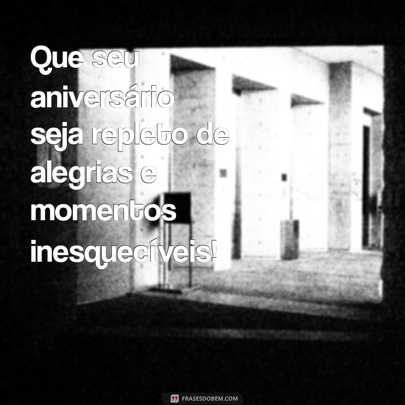 parabenizar aniversário Que seu aniversário seja repleto de alegrias e momentos inesquecíveis!