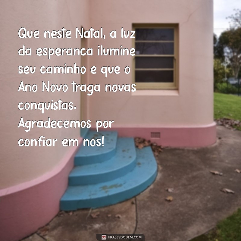 mensagem de natal e ano novo para cliente Que neste Natal, a luz da esperança ilumine seu caminho e que o Ano Novo traga novas conquistas. Agradecemos por confiar em nós!