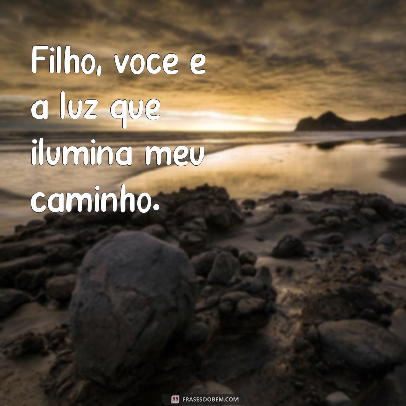 filho Filho, você é a luz que ilumina meu caminho.