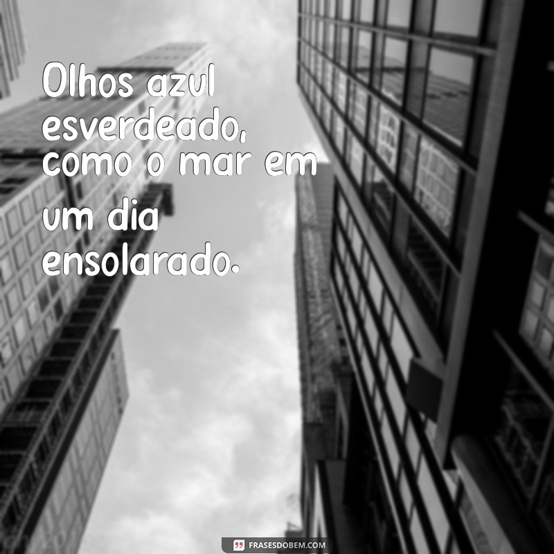 olhos azul esverdeado Olhos azul esverdeado, como o mar em um dia ensolarado.