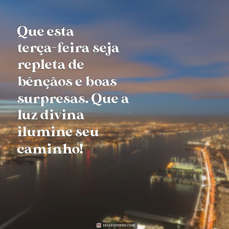 mensagem de terça feira abençoada Que esta terça-feira seja repleta de bênçãos e boas surpresas. Que a luz divina ilumine seu caminho!