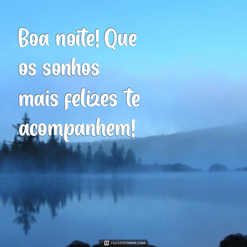 boa noite com muita alegria Boa noite! Que os sonhos mais felizes te acompanhem!