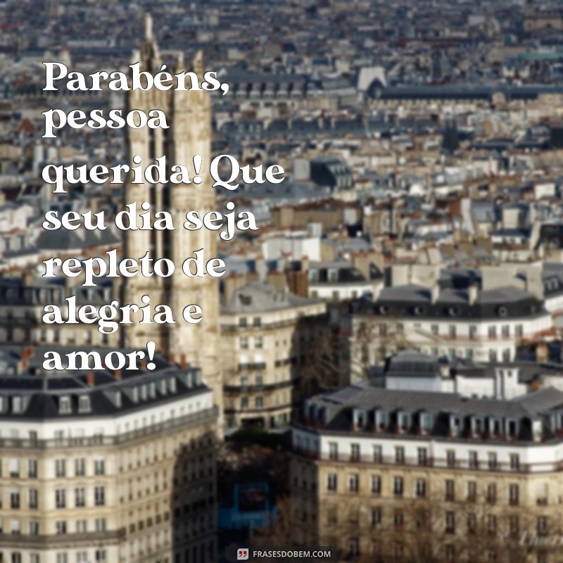 parabéns pessoa querida Parabéns, pessoa querida! Que seu dia seja repleto de alegria e amor!