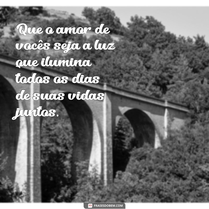 texto de casamento para o casal Que o amor de vocês seja a luz que ilumina todos os dias de suas vidas juntos.