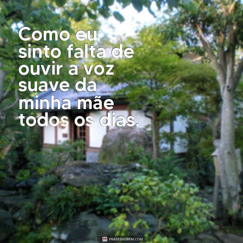 frases de saudades de mãe que morreu Como eu sinto falta de ouvir a voz suave da minha mãe todos os dias.