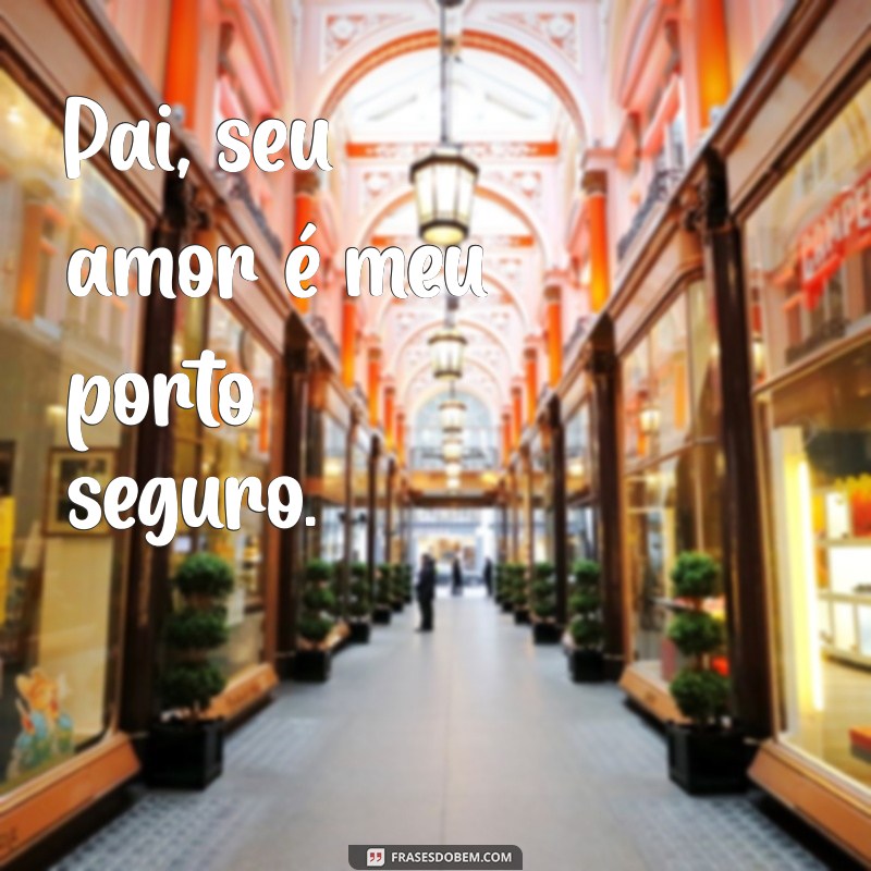 frases para dia dos pais curta Pai, seu amor é meu porto seguro.