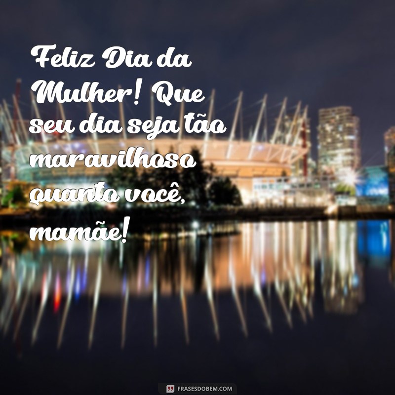 Celebrando o Dia da Mulher: Homenagens Especiais para Mamãe 