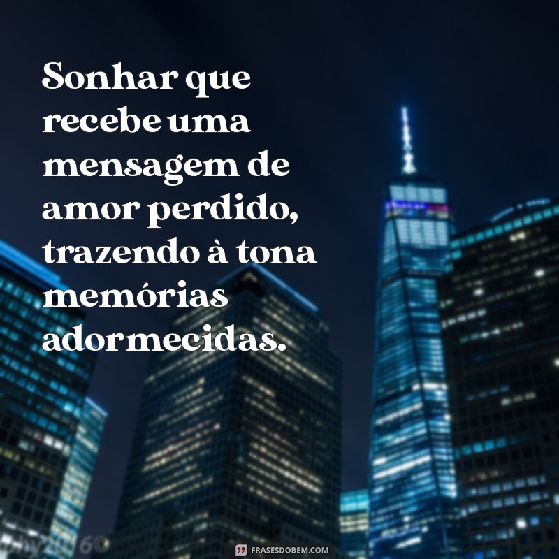 sonhar recebendo mensagem de alguém Sonhar que recebe uma mensagem de amor perdido, trazendo à tona memórias adormecidas.