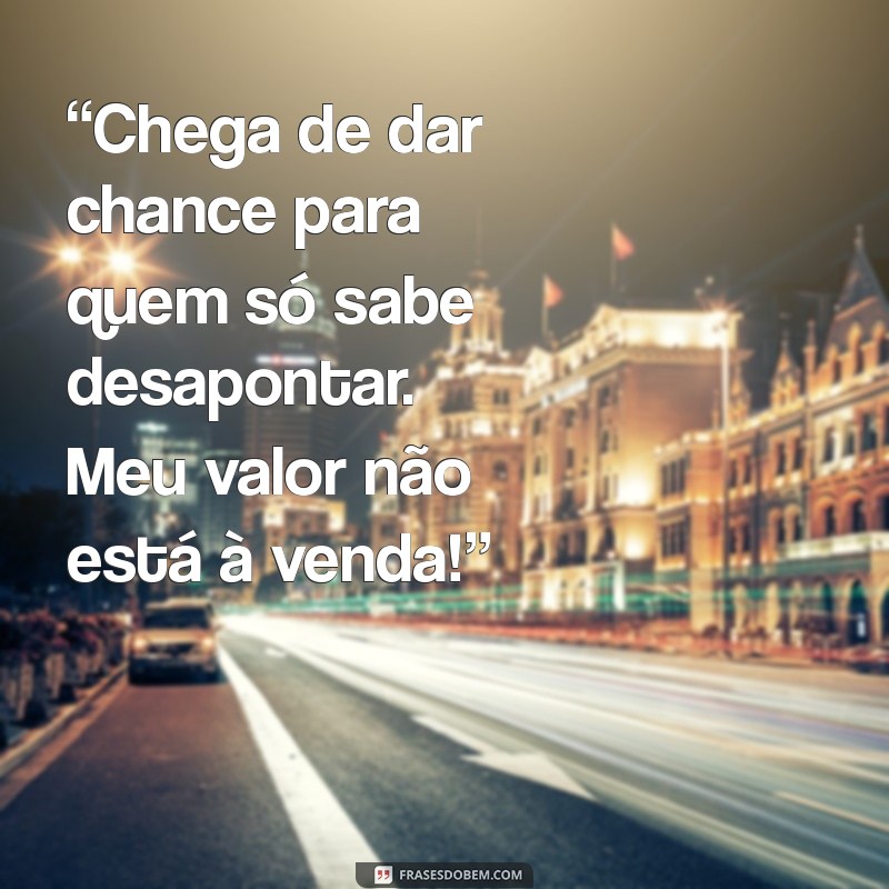 mensagem de chega de ser trouxa “Chega de dar chance para quem só sabe desapontar. Meu valor não está à venda!”