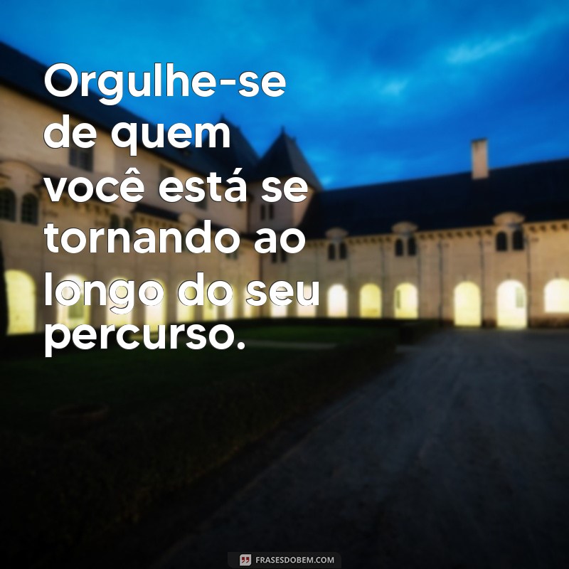 Frases Inspiradoras para Orgulhar-se do Seu Processo de Crescimento 