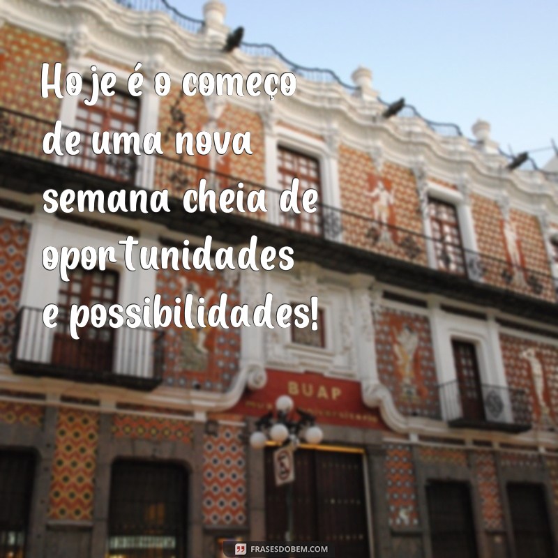 frases de começar a semana Hoje é o começo de uma nova semana cheia de oportunidades e possibilidades!