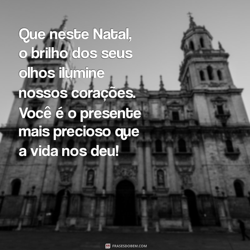 mensagens de natal para os filhos Que neste Natal, o brilho dos seus olhos ilumine nossos corações. Você é o presente mais precioso que a vida nos deu!