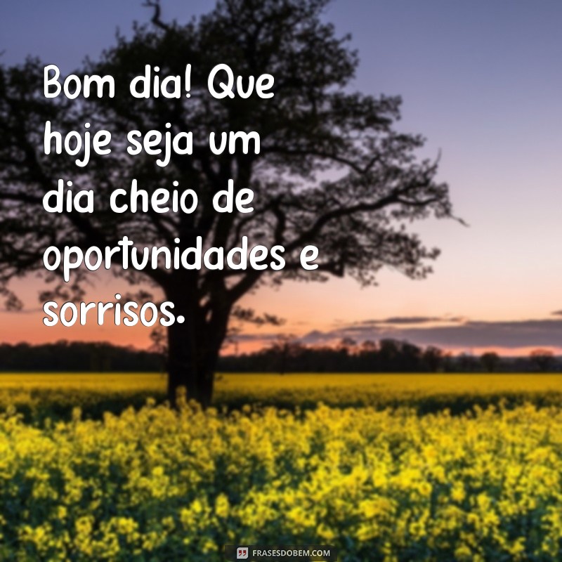 bom dia com otimismo e alegria Bom dia! Que hoje seja um dia cheio de oportunidades e sorrisos.