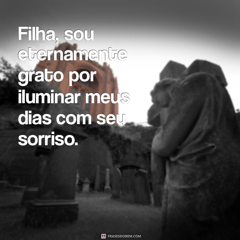 frases de agradecimento para filha Filha, sou eternamente grato por iluminar meus dias com seu sorriso.