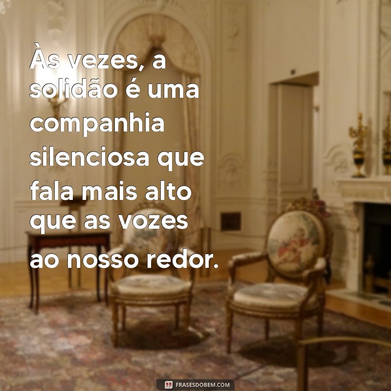 se sentir sozinha Às vezes, a solidão é uma companhia silenciosa que fala mais alto que as vozes ao nosso redor.