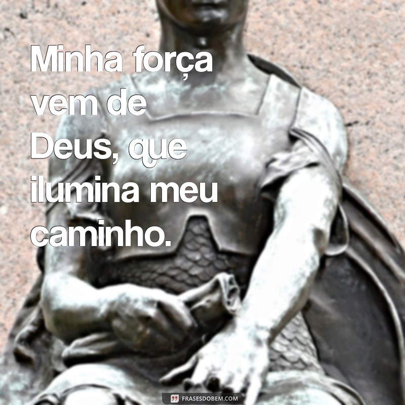 minha força vem de deus Minha força vem de Deus, que ilumina meu caminho.