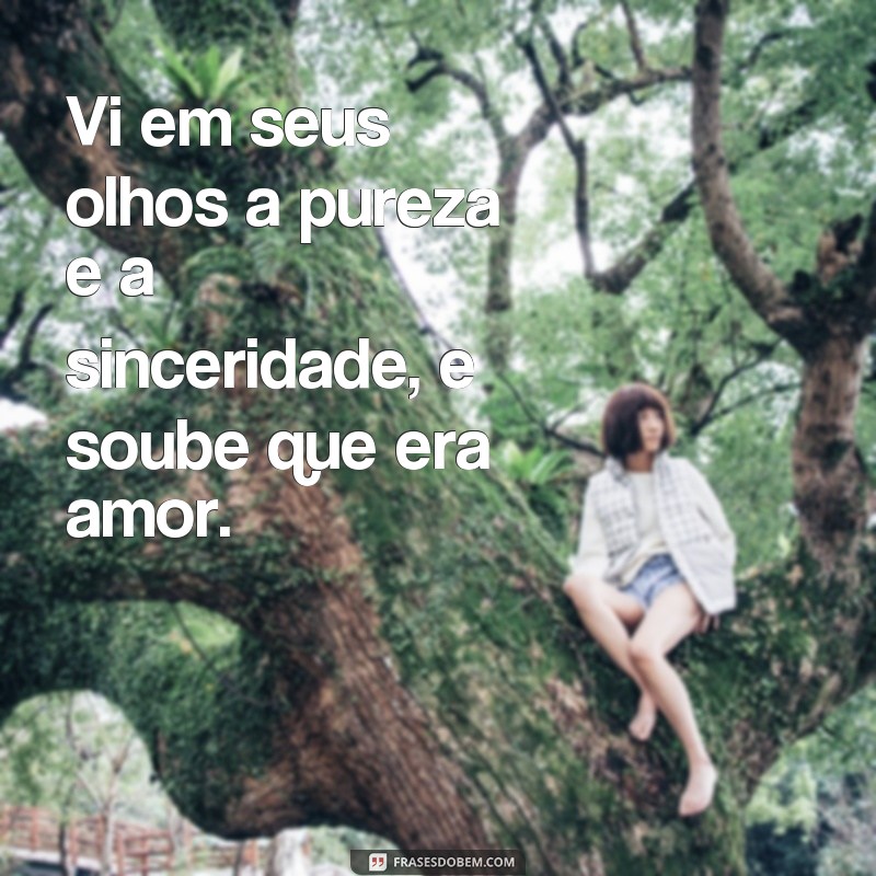 frases vi que era amor Vi em seus olhos a pureza e a sinceridade, e soube que era amor.