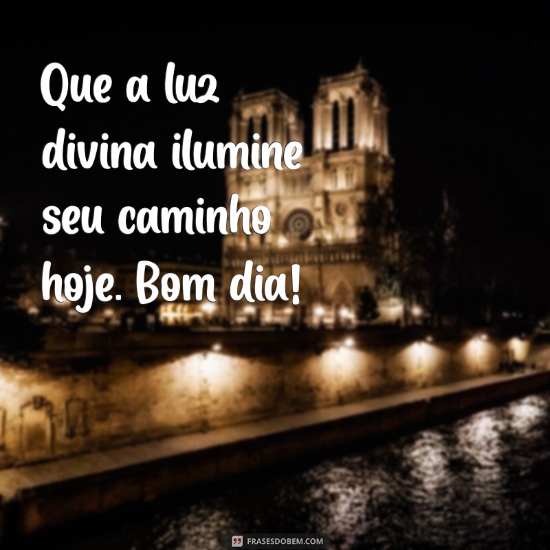 um bom dia na presença de deus Que a luz divina ilumine seu caminho hoje. Bom dia!