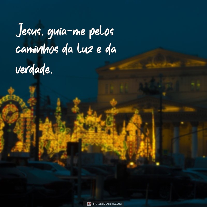 oração jesus Jesus, guia-me pelos caminhos da luz e da verdade.