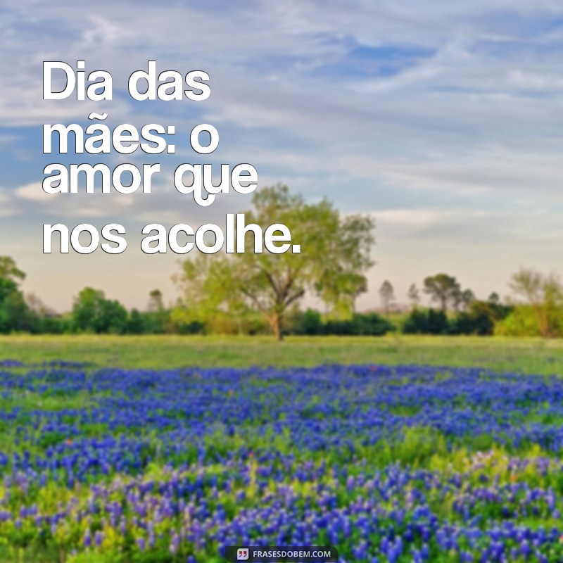 dia das mas Dia das mães: o amor que nos acolhe.