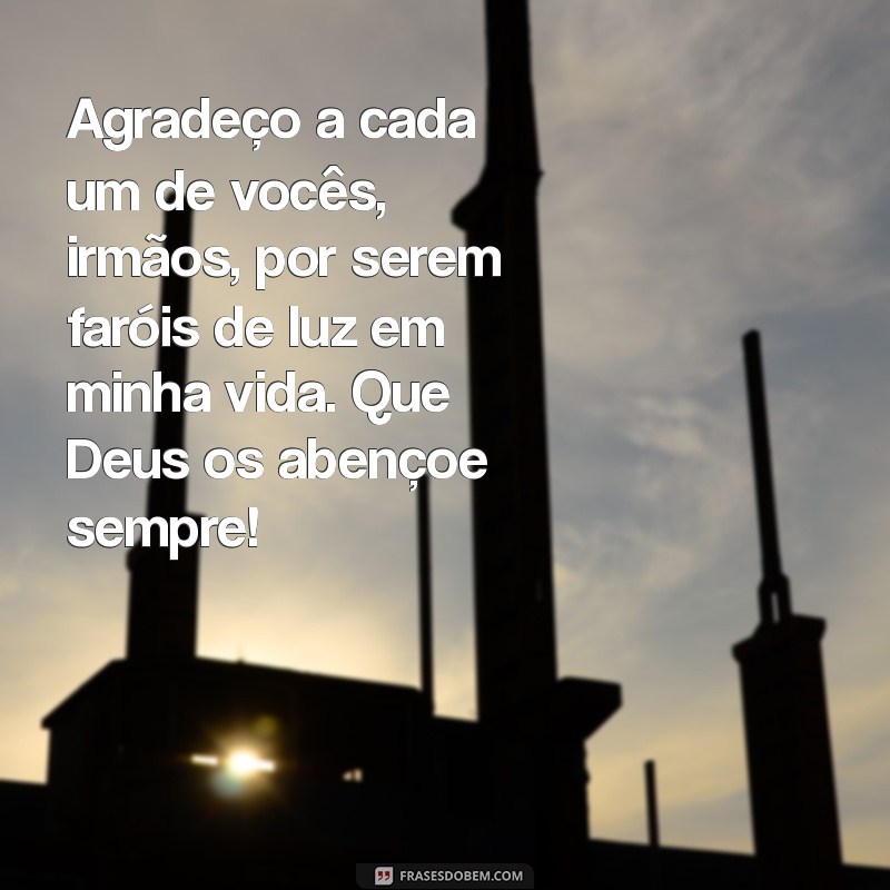 mensagem de agradecimento aos irmãos da igreja Agradeço a cada um de vocês, irmãos, por serem faróis de luz em minha vida. Que Deus os abençoe sempre!