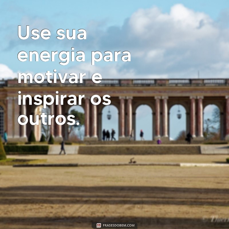 Descubra as melhores frases para aumentar a energia das pessoas em sua vida 