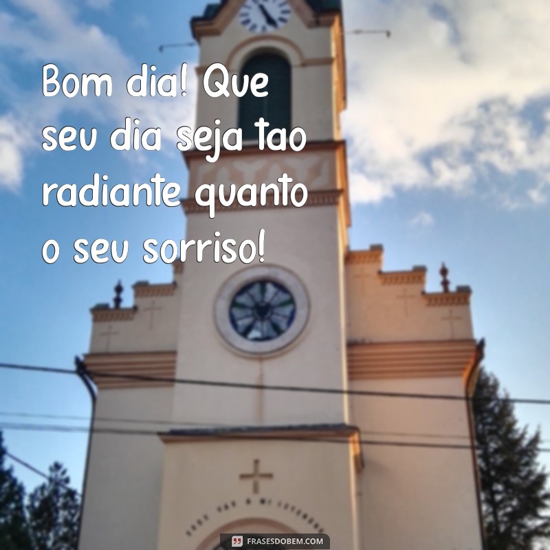 mensagem carinhosa bom dia Bom dia! Que seu dia seja tão radiante quanto o seu sorriso!