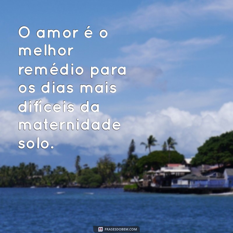 Frases Inspiradoras para Mães Solo: Fortalecendo o Amor e a Resiliência 