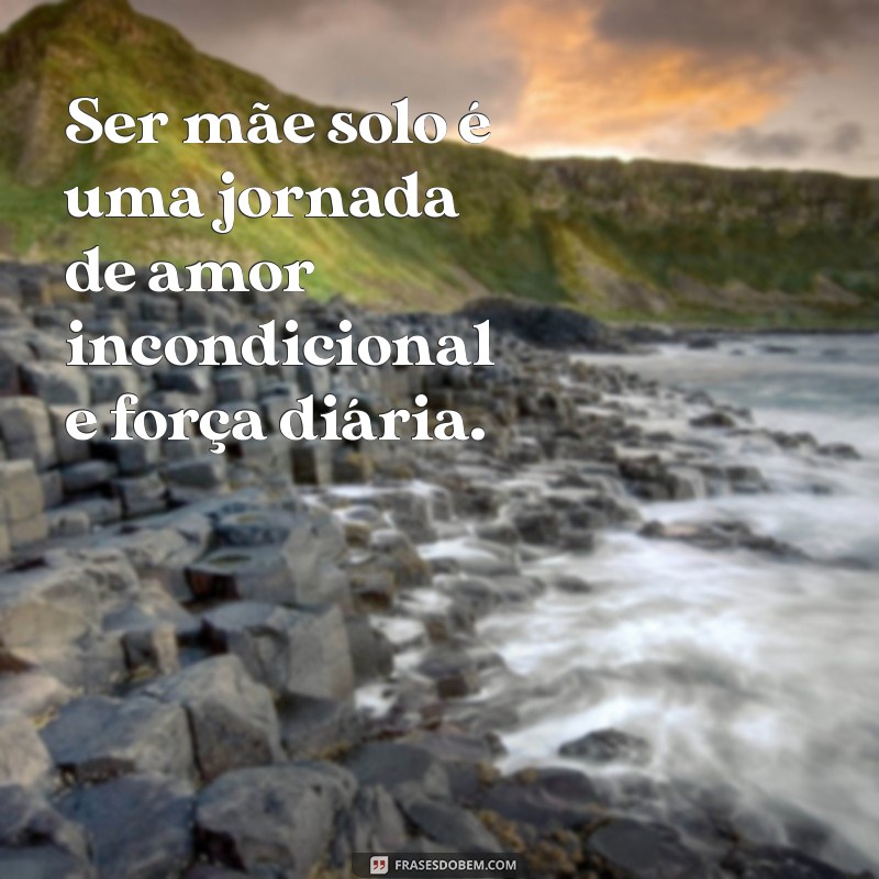 ser mae solo frases Ser mãe solo é uma jornada de amor incondicional e força diária.