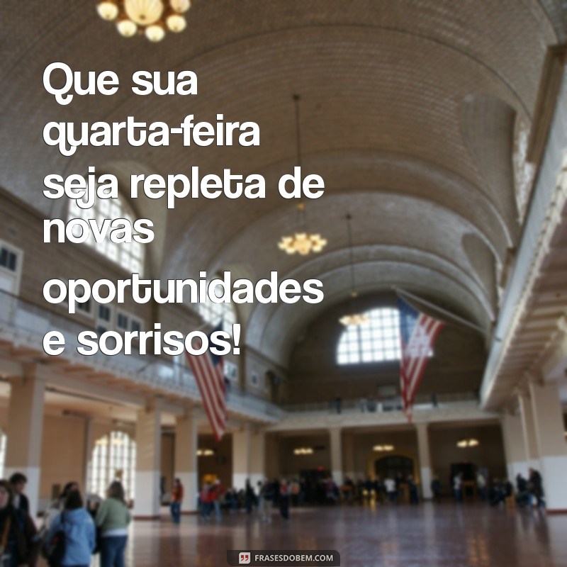 mensagem boa quarta feira Que sua quarta-feira seja repleta de novas oportunidades e sorrisos!