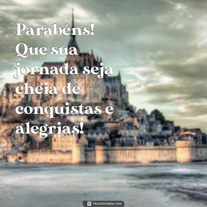 mensagem de parabenização Parabéns! Que sua jornada seja cheia de conquistas e alegrias!