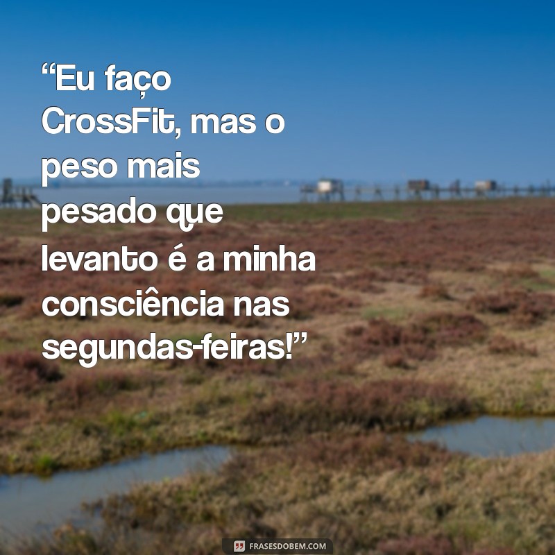 frases de crossfit engraçadas “Eu faço CrossFit, mas o peso mais pesado que levanto é a minha consciência nas segundas-feiras!”