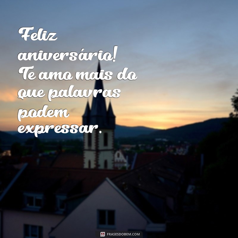 feliz aniversário te amo Feliz aniversário! Te amo mais do que palavras podem expressar.