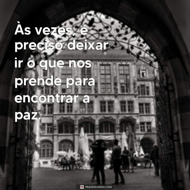 energia negativa frases Às vezes, é preciso deixar ir o que nos prende para encontrar a paz.