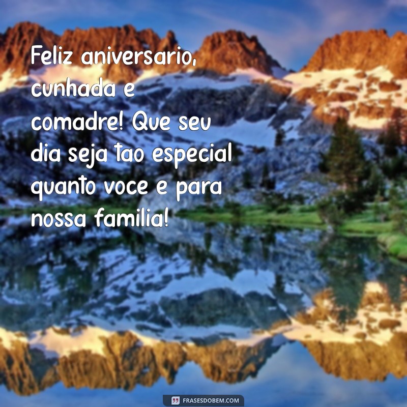 mensagem de aniversário para cunhada e comadre Feliz aniversário, cunhada e comadre! Que seu dia seja tão especial quanto você é para nossa família!