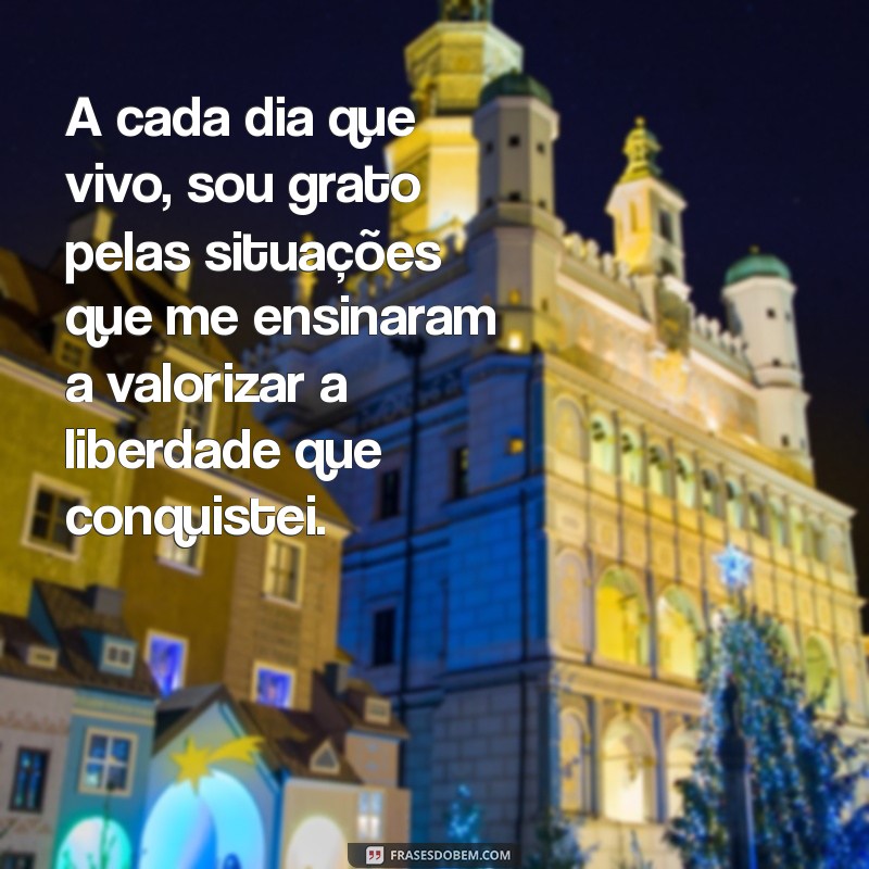 mensagem de livramento e agradecimento A cada dia que vivo, sou grato pelas situações que me ensinaram a valorizar a liberdade que conquistei.