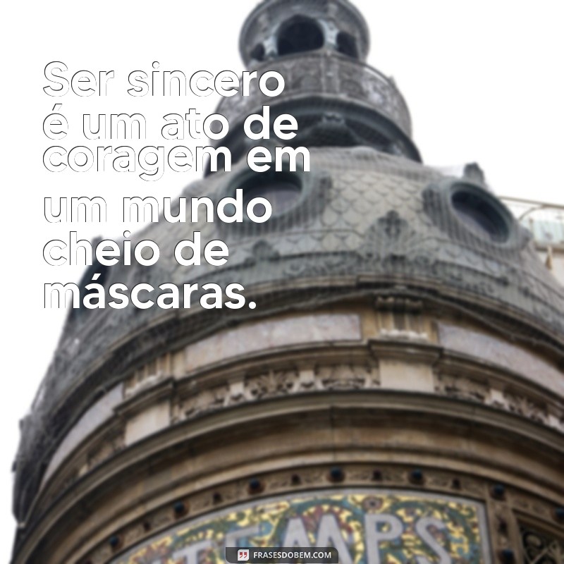 frases de sinceridade para status Ser sincero é um ato de coragem em um mundo cheio de máscaras.