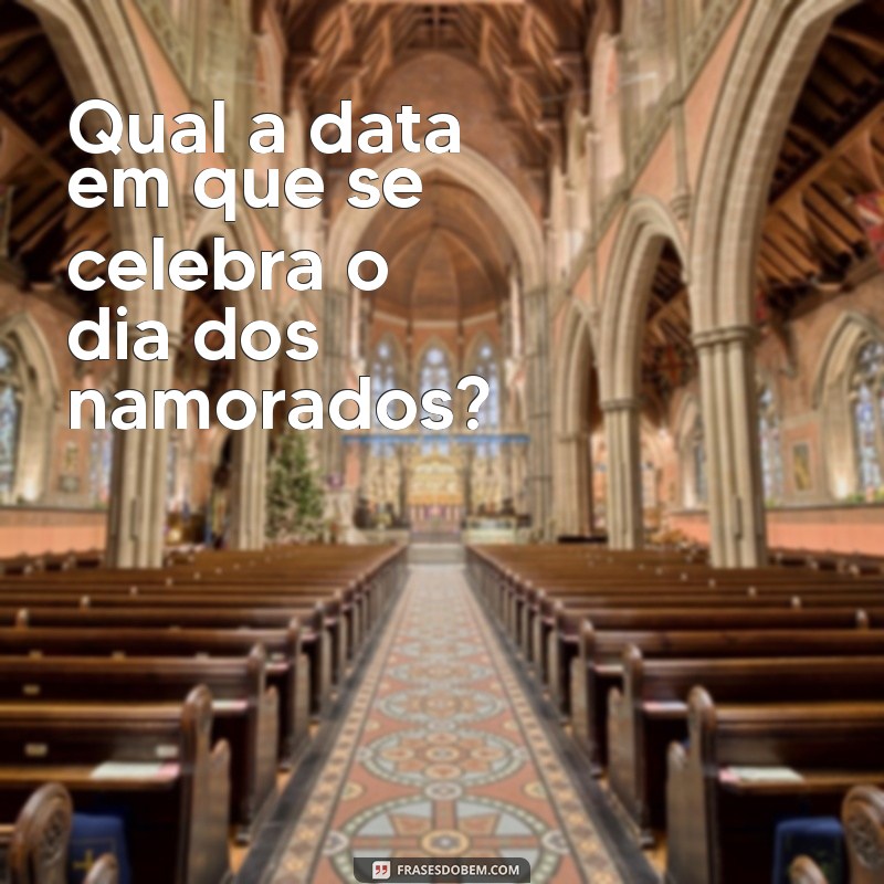 Descubra a Data do Dia dos Namorados: Quando Celebrar o Amor 