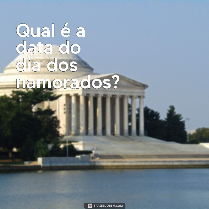 qual o dia do dia dos namorados Qual é a data do dia dos namorados?