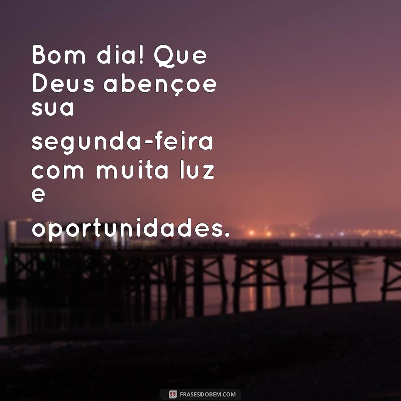 bom dia que deus abençoe sua segunda-feira Bom dia! Que Deus abençoe sua segunda-feira com muita luz e oportunidades.