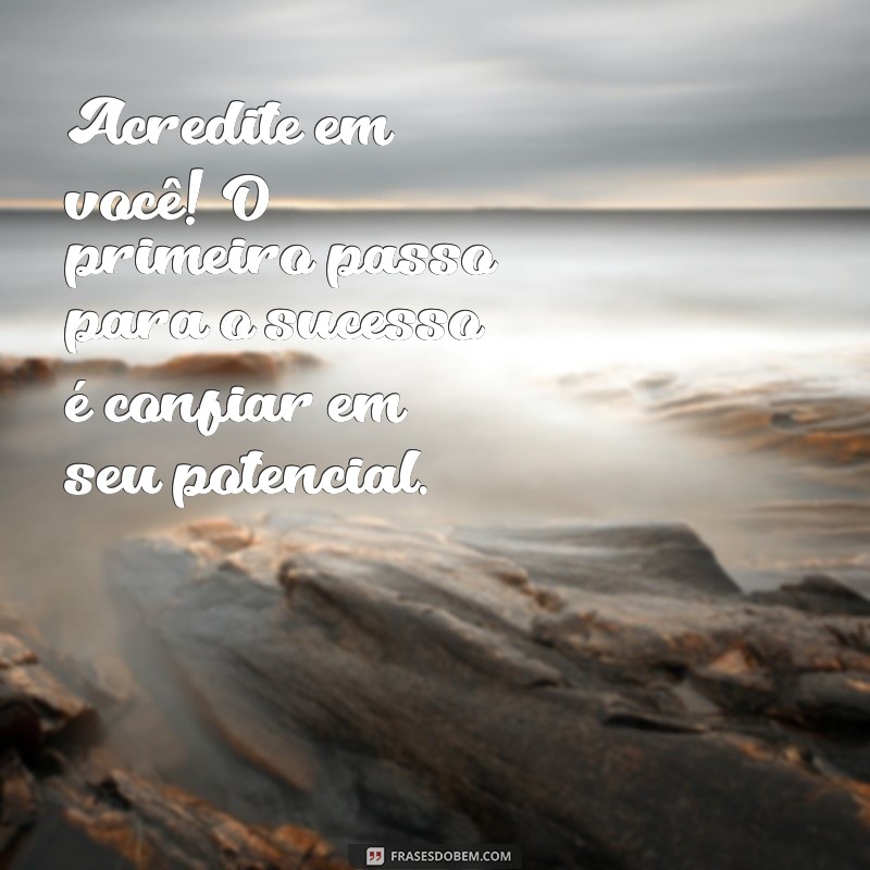 frases de incentivo alunos Acredite em você! O primeiro passo para o sucesso é confiar em seu potencial.