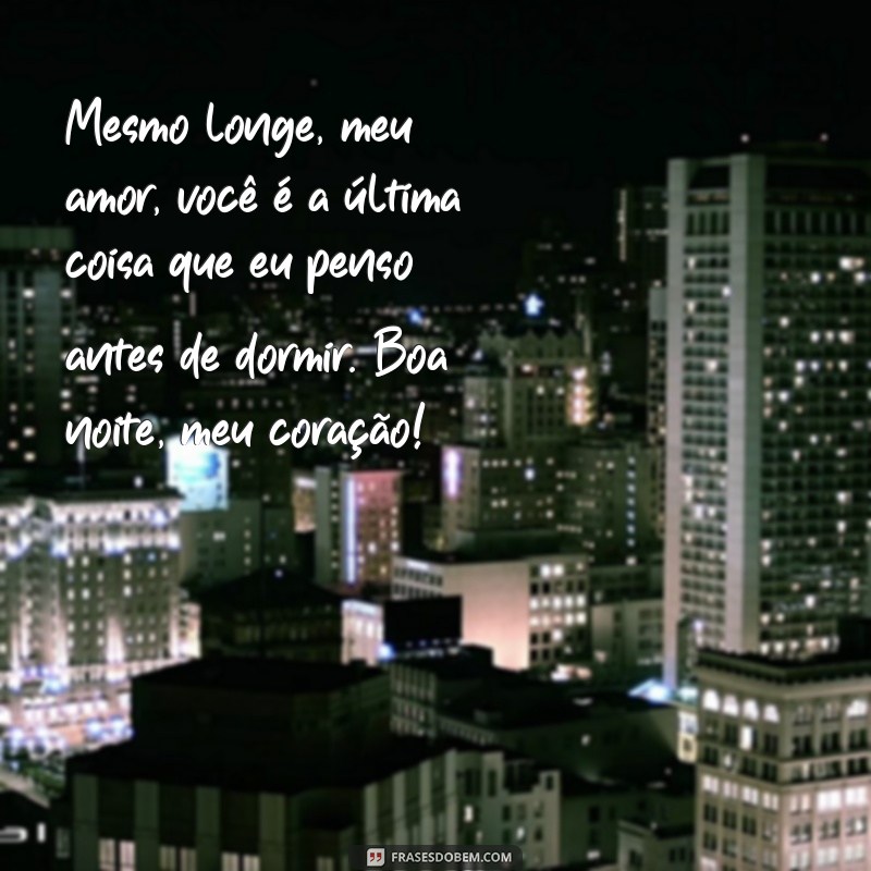 frases de boa noite amor a distância Mesmo longe, meu amor, você é a última coisa que eu penso antes de dormir. Boa noite, meu coração!