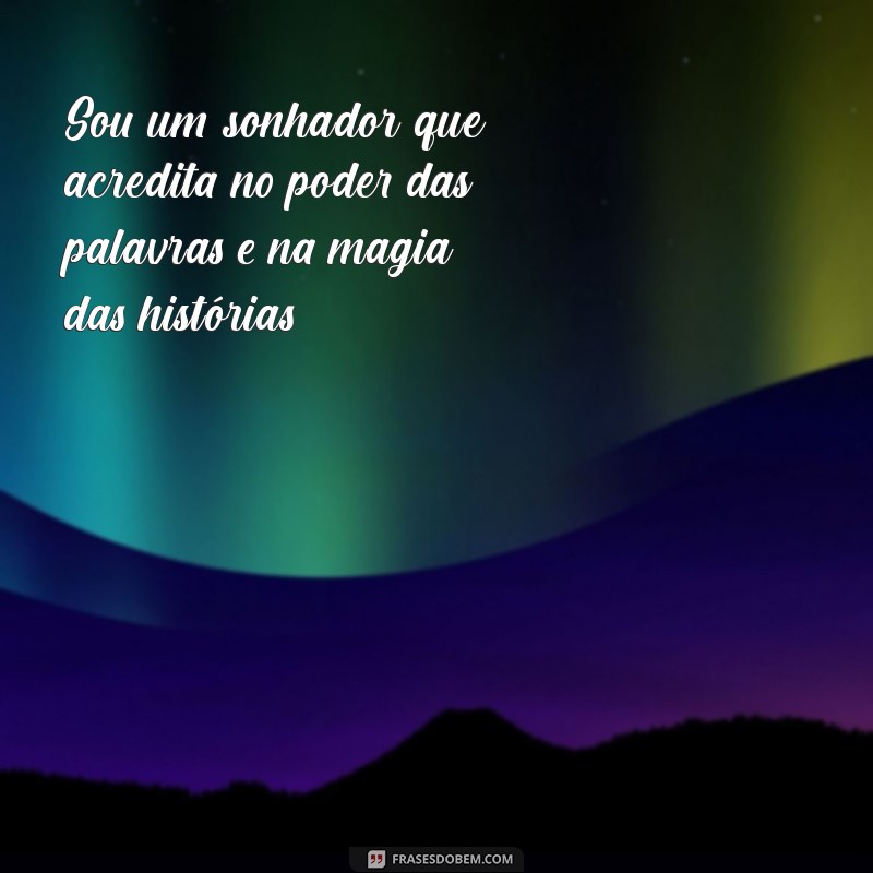 fale um pouco sobre você frases Sou um sonhador que acredita no poder das palavras e na magia das histórias.